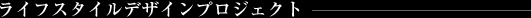 ライフスタイルデザインプロジェクト